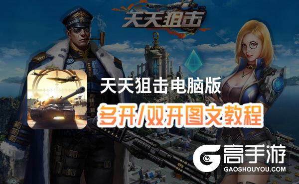 天天狙击怎么双开、多开？天天狙击双开助手工具下载安装教程