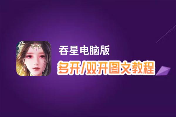 吞星怎么双开、多开？吞星双开助手工具下载安装教程