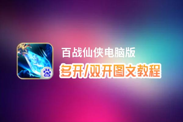 百战仙侠怎么双开、多开？百战仙侠双开助手工具下载安装教程