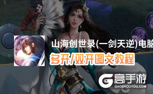 山海创世录(一剑天逆)怎么双开、多开？山海创世录(一剑天逆)双开助手工具下载安装教程