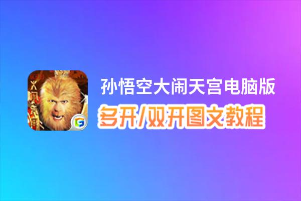 孙悟空大闹天宫怎么双开、多开？孙悟空大闹天宫双开助手工具下载安装教程