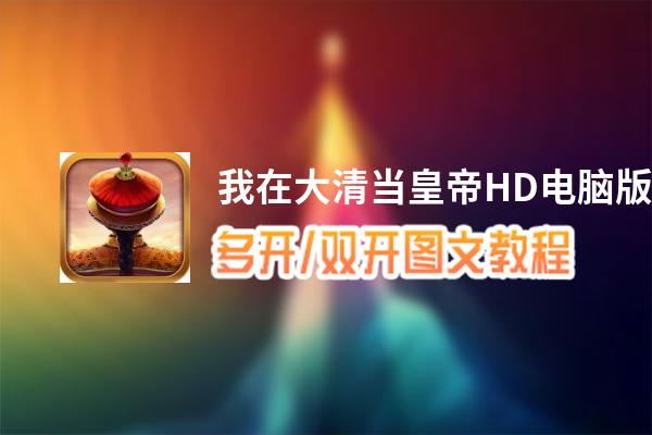 我在大清当皇帝HD怎么双开、多开？我在大清当皇帝HD双开助手工具下载安装教程