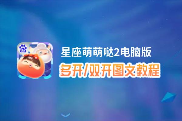 星座萌萌哒2怎么双开、多开？星座萌萌哒2双开助手工具下载安装教程