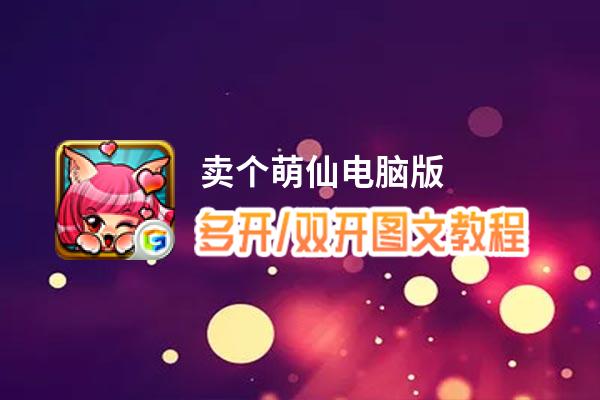 卖个萌仙怎么双开、多开？卖个萌仙双开助手工具下载安装教程