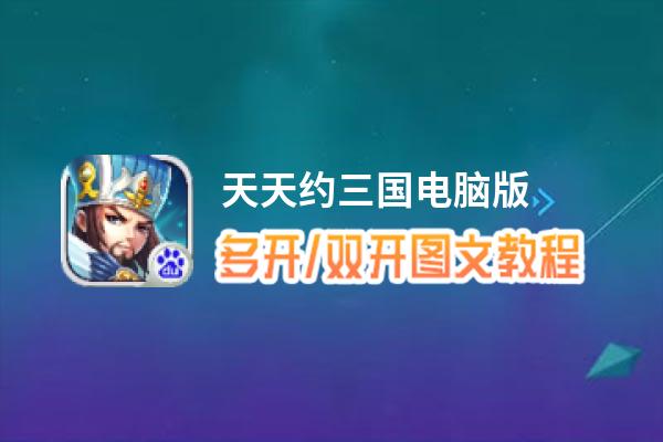天天约三国怎么双开、多开？天天约三国双开助手工具下载安装教程