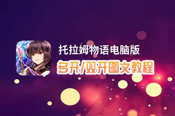 托拉姆物语怎么双开、多开？托拉姆物语双开助手工具下载安装教程