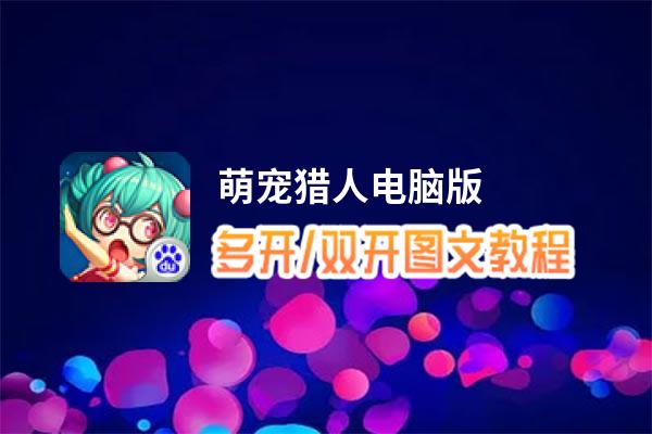 萌宠猎人怎么双开、多开？萌宠猎人双开助手工具下载安装教程