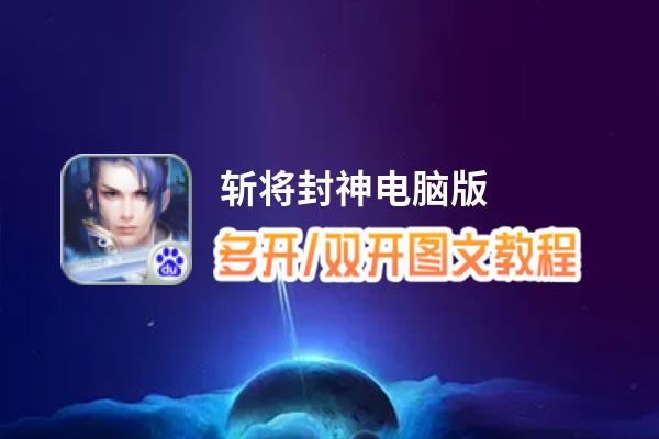 斩将封神怎么双开、多开？斩将封神双开助手工具下载安装教程