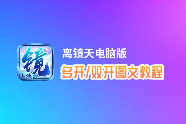 离镜天怎么双开、多开？离镜天双开助手工具下载安装教程