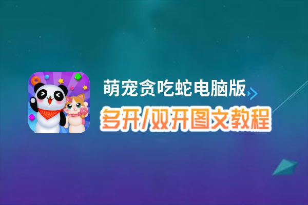 萌宠贪吃蛇怎么双开、多开？萌宠贪吃蛇双开助手工具下载安装教程