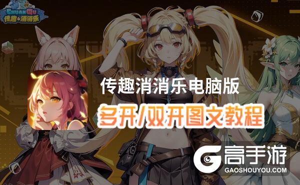 传趣消消乐怎么双开、多开？传趣消消乐双开助手工具下载安装教程