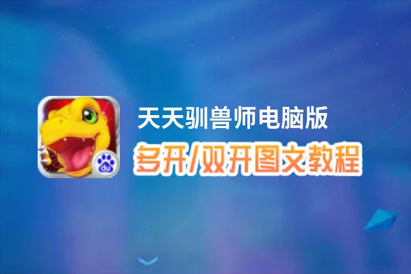 天天驯兽师怎么双开、多开？天天驯兽师双开助手工具下载安装教程