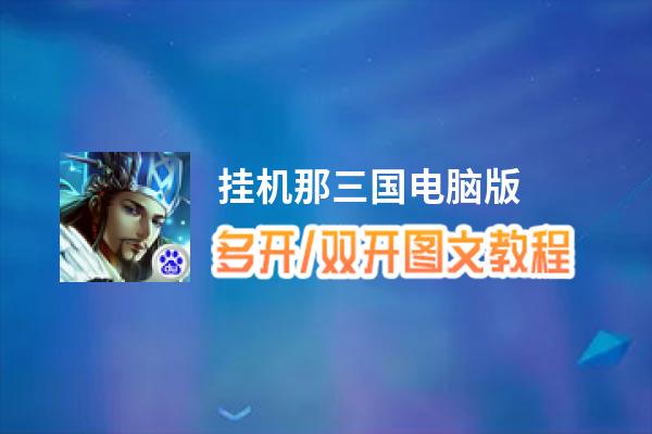 挂机那三国怎么双开、多开？挂机那三国双开助手工具下载安装教程