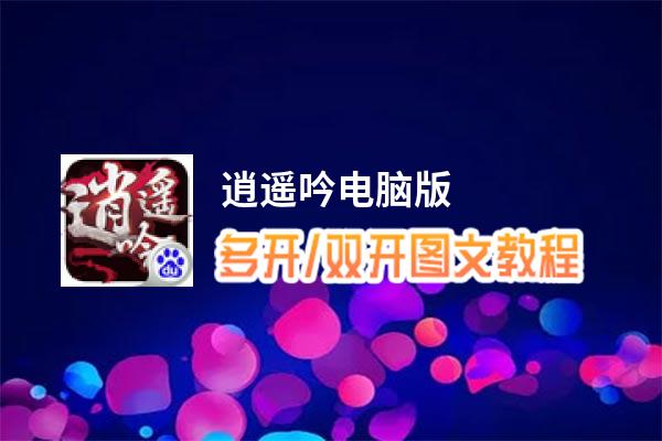 逍遥吟怎么双开、多开？逍遥吟双开助手工具下载安装教程
