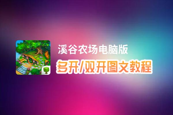 溪谷农场怎么双开、多开？溪谷农场双开助手工具下载安装教程