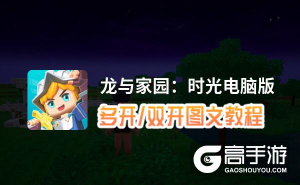 龙与家园：时光怎么双开、多开？龙与家园：时光双开助手工具下载安装教程