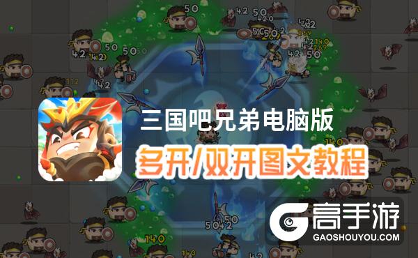 三国吧兄弟怎么双开、多开？三国吧兄弟双开助手工具下载安装教程
