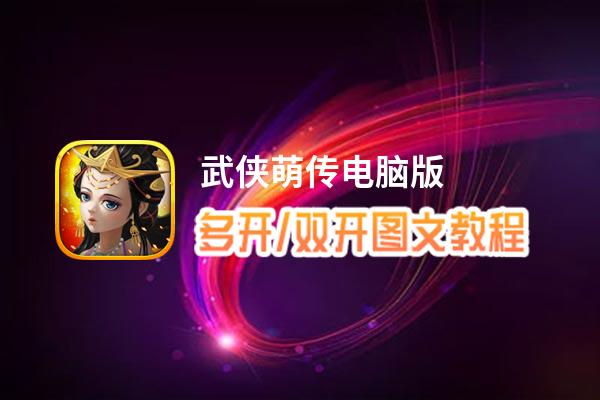 武侠萌传怎么双开、多开？武侠萌传双开助手工具下载安装教程
