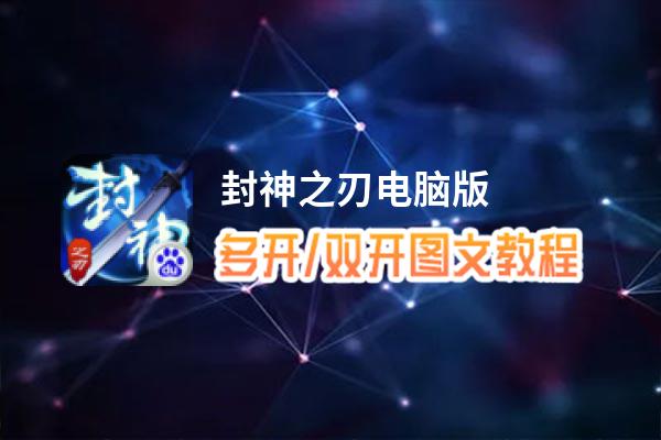 封神之刃怎么双开、多开？封神之刃双开助手工具下载安装教程