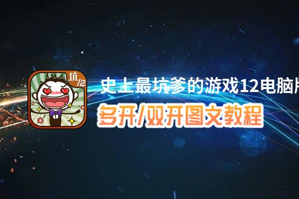 史上最坑爹的游戏12怎么双开、多开？史上最坑爹的游戏12双开助手工具下载安装教程