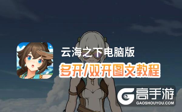 云海之下怎么双开、多开？云海之下双开助手工具下载安装教程