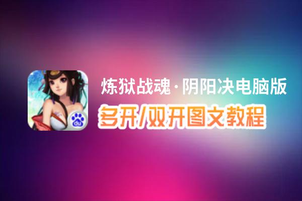 炼狱战魂·阴阳决怎么双开、多开？炼狱战魂·阴阳决双开助手工具下载安装教程