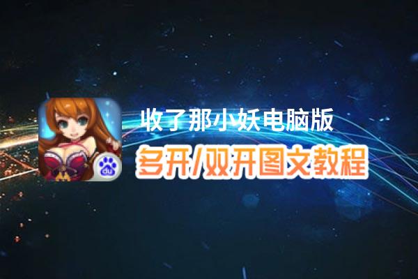 收了那小妖怎么双开、多开？收了那小妖双开助手工具下载安装教程