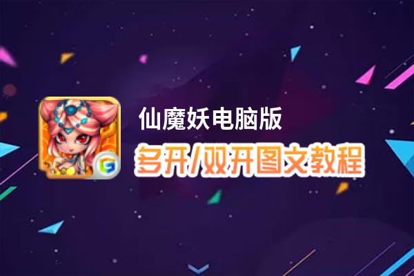 仙魔妖怎么双开、多开？仙魔妖双开助手工具下载安装教程