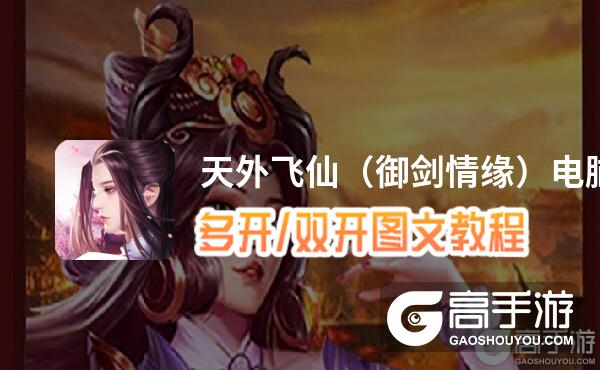 天外飞仙（御剑情缘）怎么双开、多开？天外飞仙（御剑情缘）双开助手工具下载安装教程