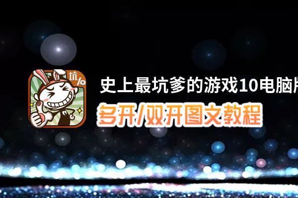 史上最坑爹的游戏10怎么双开、多开？史上最坑爹的游戏10双开助手工具下载安装教程