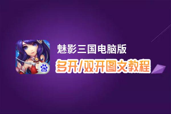 魅影三国怎么双开、多开？魅影三国双开助手工具下载安装教程