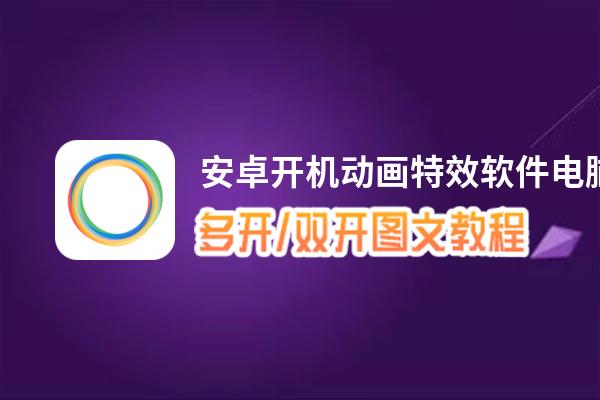安卓开机动画特效软件怎么双开、多开？安卓开机动画特效软件双开、多开管理器使用图文教程