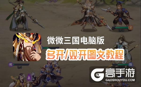 微微三国怎么双开、多开？微微三国双开助手工具下载安装教程