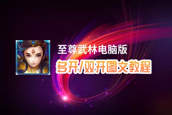 至尊武林怎么双开、多开？至尊武林双开助手工具下载安装教程