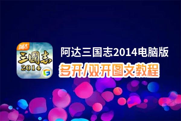 阿达三国志2014怎么双开、多开？阿达三国志2014双开助手工具下载安装教程