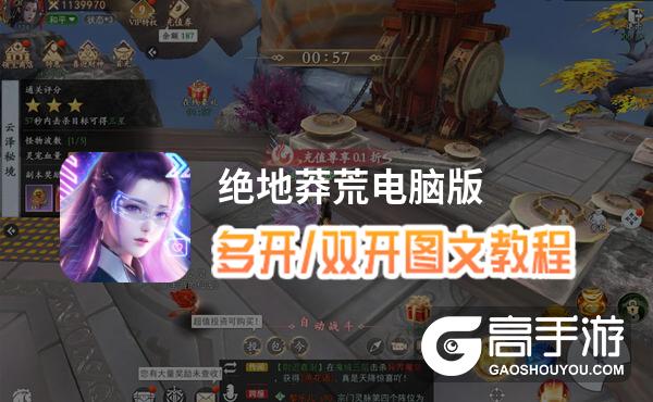 绝地莽荒怎么双开、多开？绝地莽荒双开助手工具下载安装教程