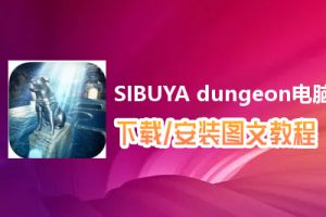 SIBUYA dungeon电脑版下载、安装图文教程　含：官方定制版SIBUYA dungeon电脑版手游模拟器