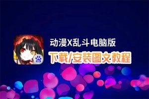 动漫X乱斗电脑版_电脑玩动漫X乱斗模拟器下载、安装攻略教程