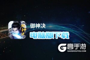 御神决电脑版下载 御神决电脑版的安装使用方法
