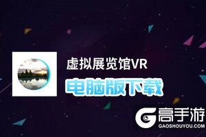 虚拟展览馆VR电脑版下载 电脑玩虚拟展览馆VR模拟器推荐