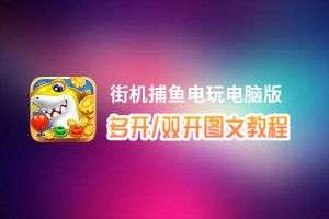 街机捕鱼电玩怎么双开、多开？街机捕鱼电玩双开、多开管理器使用图文教程
