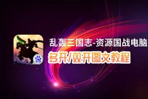 乱轰三国志-资源国战怎么双开、多开？乱轰三国志-资源国战双开助手工具下载安装教程