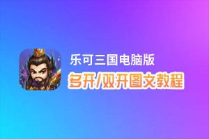 乐可三国怎么双开、多开？乐可三国双开助手工具下载安装教程