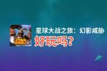 星球大战之旅：幻影威胁好玩吗？星球大战之旅：幻影威胁好不好玩评测