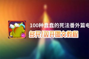 100种蠢蠢的死法番外篇怎么双开、多开？100种蠢蠢的死法番外篇双开助手工具下载安装教程