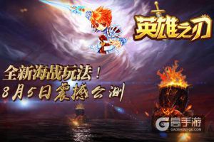 全新海战玩法！《英雄之刃》8月5日公测