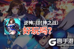 逆神（封神之战）好玩吗？逆神（封神之战）好不好玩评测