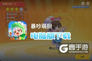 暴吵萌厨电脑版下载 横向测评：电脑玩暴吵萌厨模拟器推荐