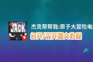 杰克帮帮我:原子大冒险怎么双开、多开？杰克帮帮我:原子大冒险双开助手工具下载安装教程