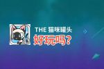 THE 猫咪罐头好玩吗？THE 猫咪罐头好不好玩评测